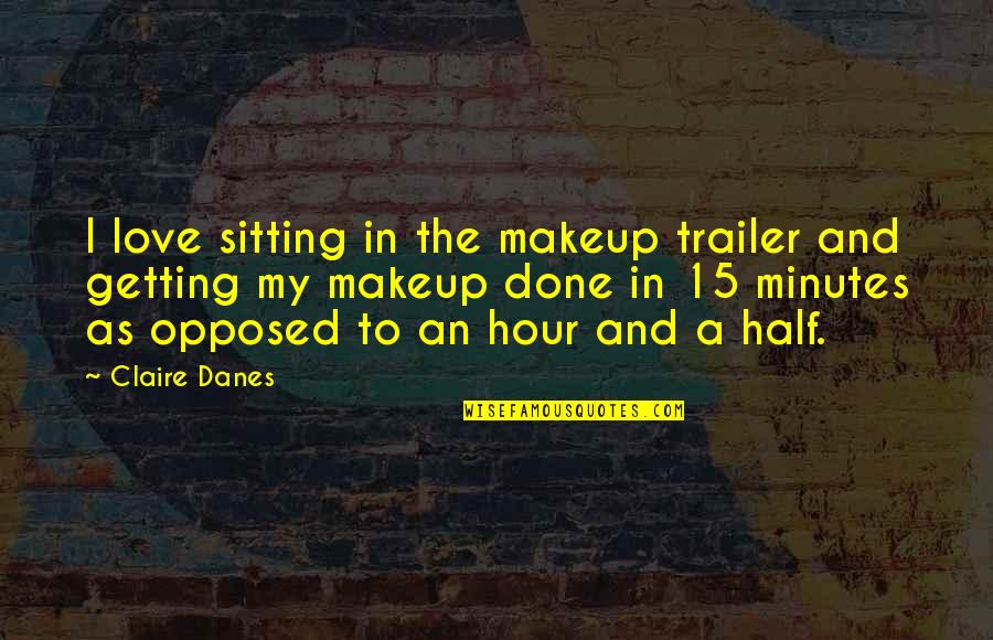 Leonello Ave Quotes By Claire Danes: I love sitting in the makeup trailer and Leonello Ave Quotes By Claire Danes: I love sitting in the makeup trailer and