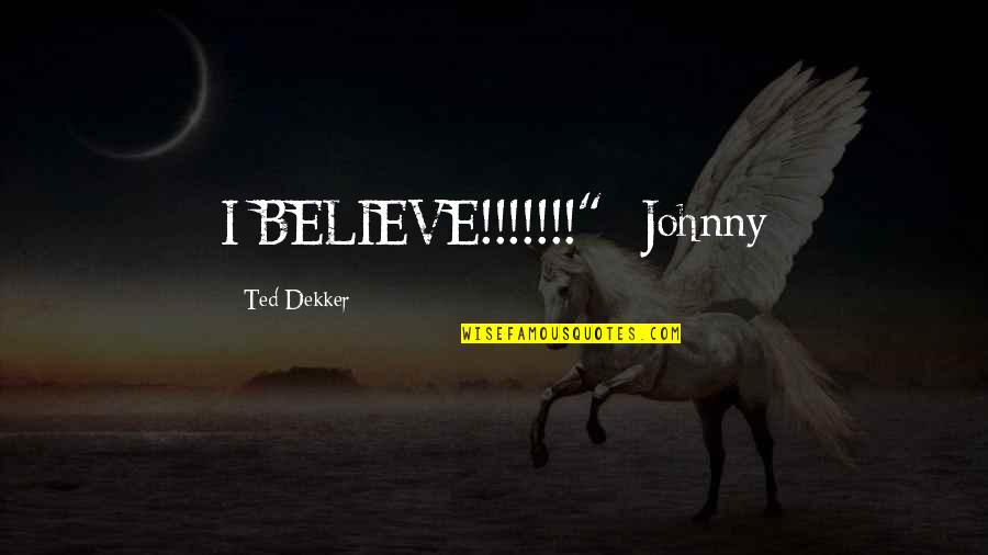 Leonetti Cabernet Quotes By Ted Dekker: I BELIEVE!!!!!!!"- Johnny