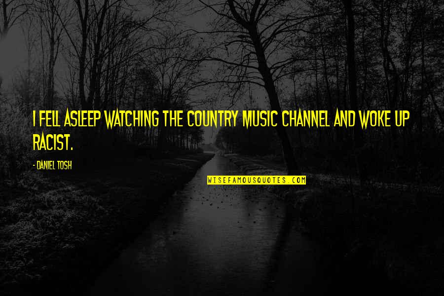 Leong Mun Quotes By Daniel Tosh: I fell asleep watching the country music channel
