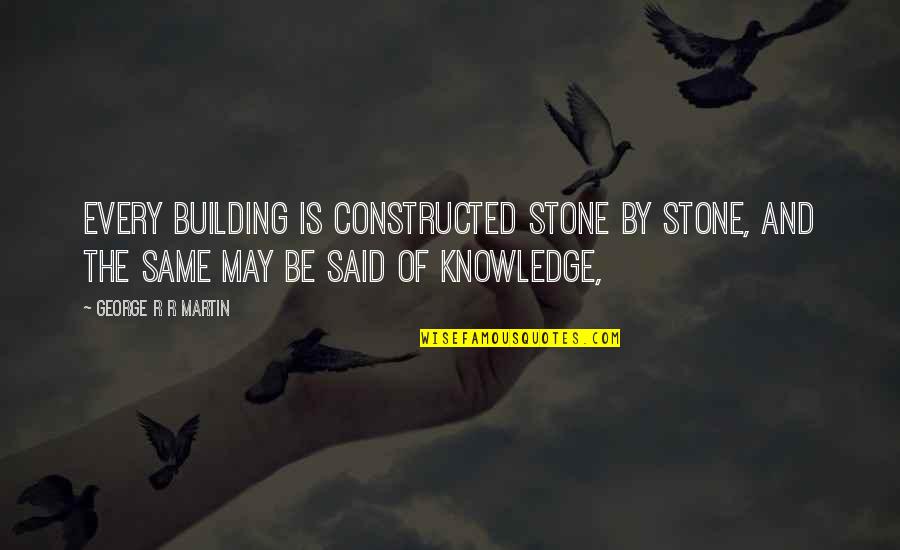 Leong Mun Quotes By George R R Martin: Every building is constructed stone by stone, and Leong Mun Quotes By George R R Martin: Every building is constructed stone by stone, and