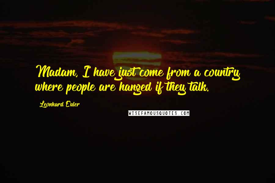 Leonhard Euler quotes: Madam, I have just come from a country where people are hanged if they talk.