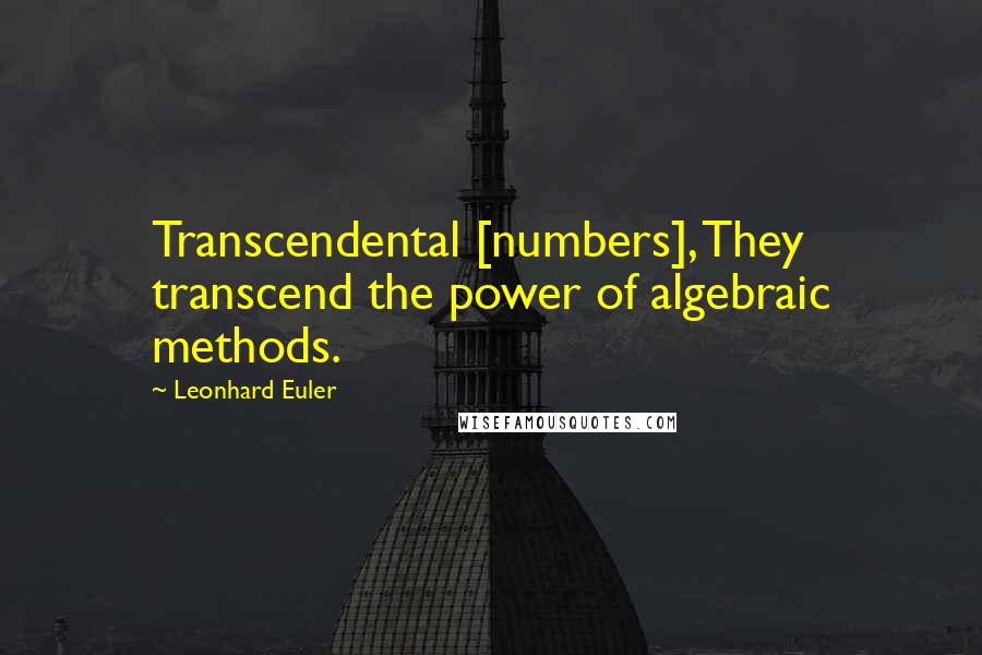 Leonhard Euler quotes: Transcendental [numbers], They transcend the power of algebraic methods.