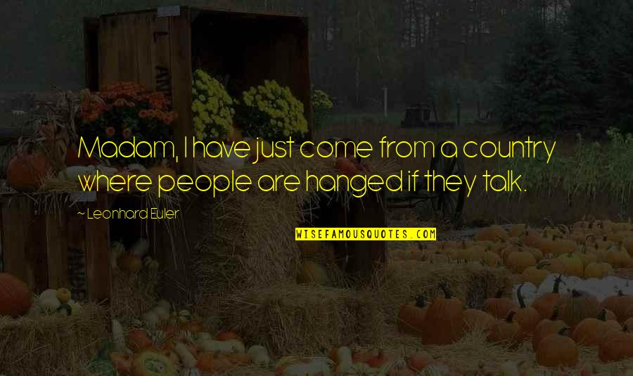 Leonhard Quotes By Leonhard Euler: Madam, I have just come from a country
