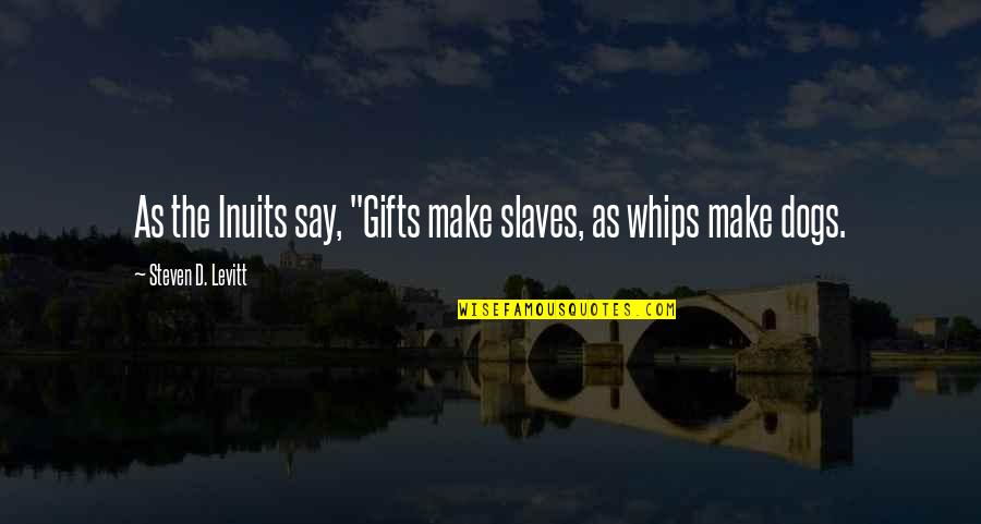 Leonhardt Titan Quotes By Steven D. Levitt: As the Inuits say, "Gifts make slaves, as Leonhardt Titan Quotes By Steven D. Levitt: As the Inuits say, "Gifts make slaves, as