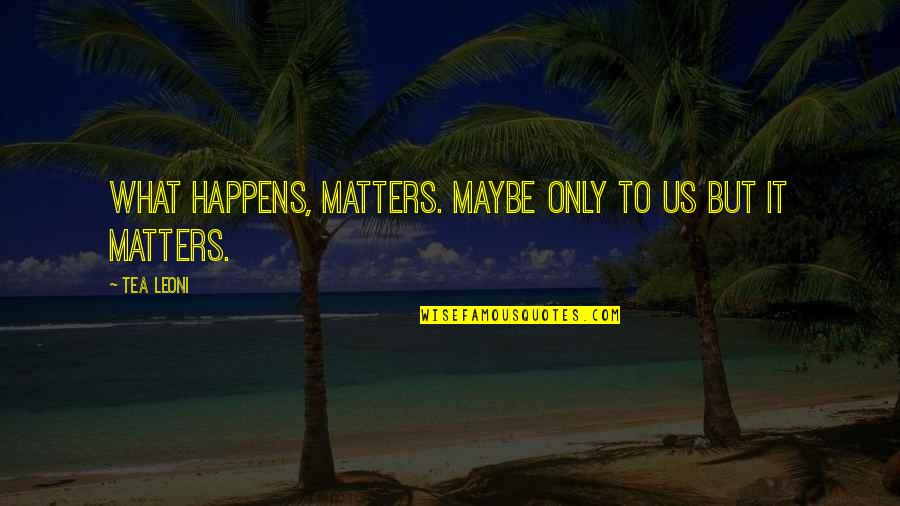 Leoni Quotes By Tea Leoni: What happens, matters. Maybe only to us but