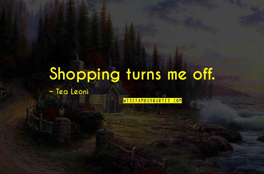 Leoni Quotes By Tea Leoni: Shopping turns me off.