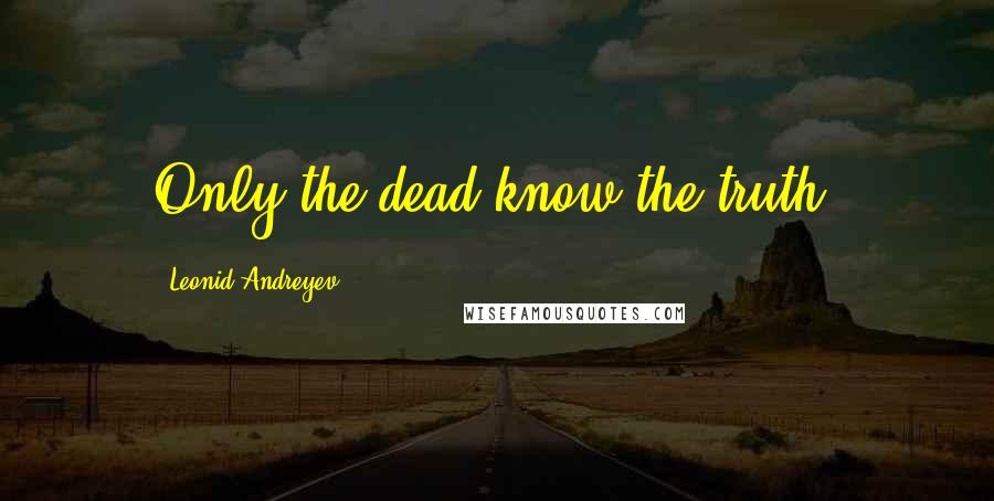 Leonid Andreyev quotes: Only the dead know the truth.