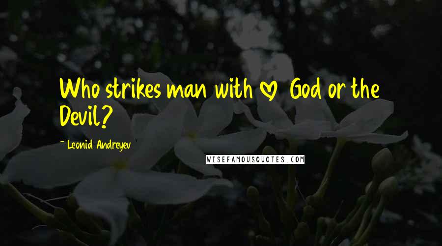 Leonid Andreyev quotes: Who strikes man with love God or the Devil?