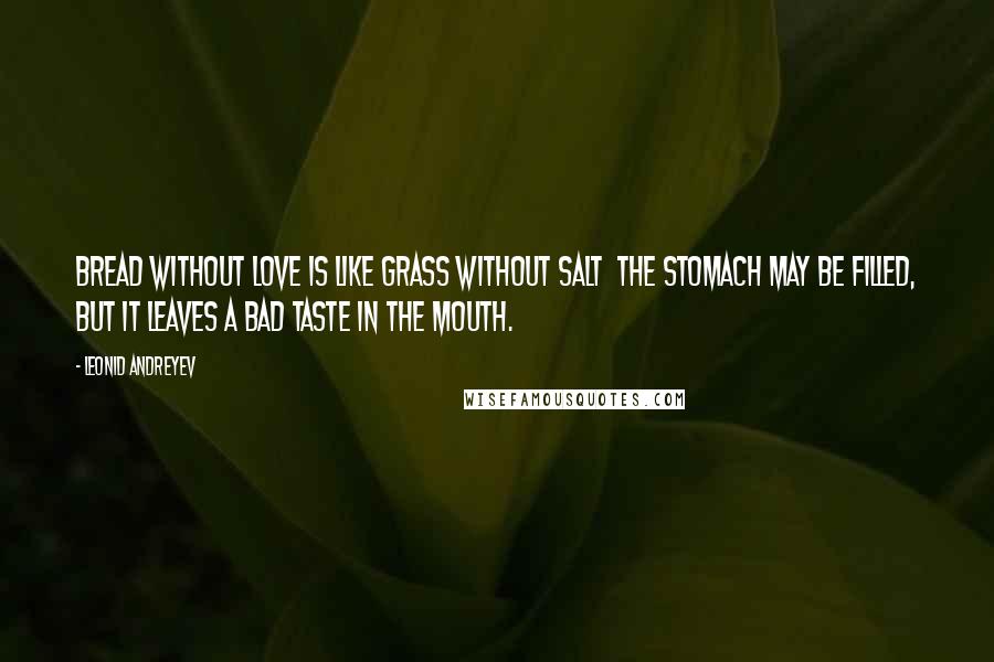 Leonid Andreyev quotes: Bread without love is like grass without salt the stomach may be filled, but it leaves a bad taste in the mouth.