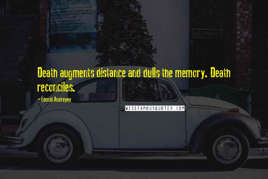 Leonid Andreyev quotes: Death augments distance and dulls the memory. Death reconciles.