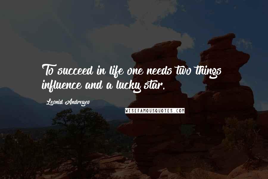 Leonid Andreyev quotes: To succeed in life one needs two things influence and a lucky star.