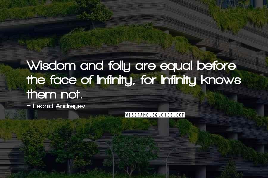 Leonid Andreyev quotes: Wisdom and folly are equal before the face of Infinity, for Infinity knows them not.