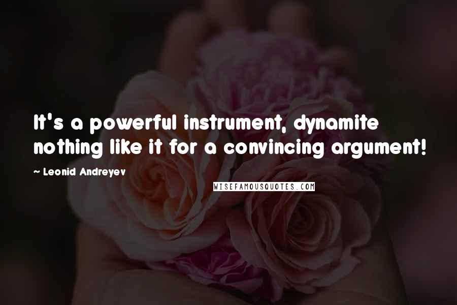 Leonid Andreyev quotes: It's a powerful instrument, dynamite nothing like it for a convincing argument!