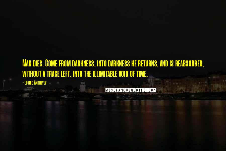 Leonid Andreyev quotes: Man dies. Come from darkness, into darkness he returns, and is reabsorbed, without a trace left, into the illimitable void of time.