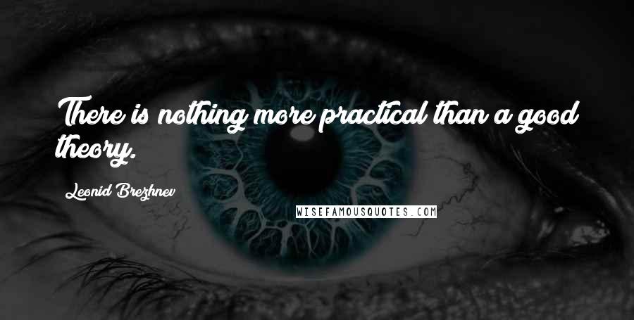 Leonid Brezhnev quotes: There is nothing more practical than a good theory. Leonid Brezhnev quotes: There is nothing more practical than a good theory.
