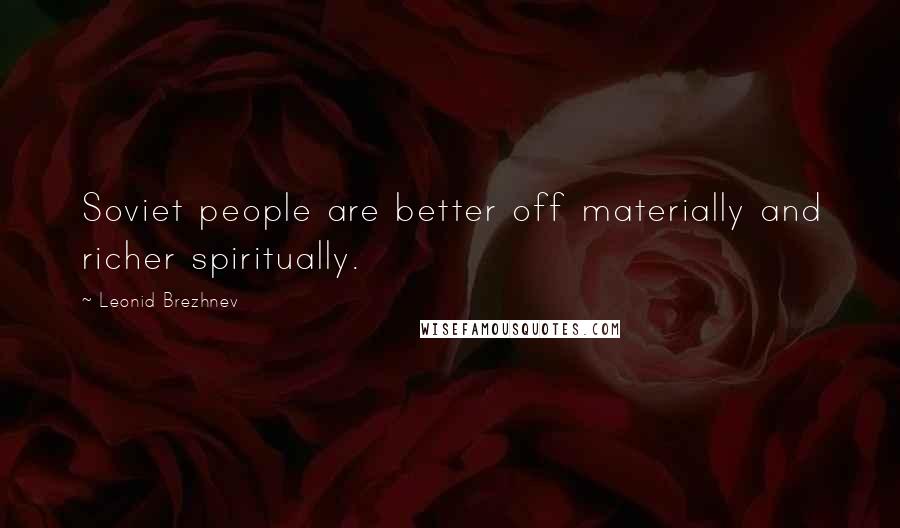 Leonid Brezhnev quotes: Soviet people are better off materially and richer spiritually. Leonid Brezhnev quotes: Soviet people are better off materially and richer spiritually.