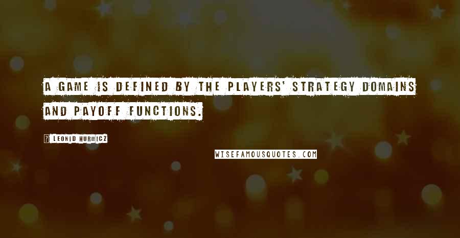 Leonid Hurwicz quotes: A game is defined by the players' strategy domains and payoff functions.