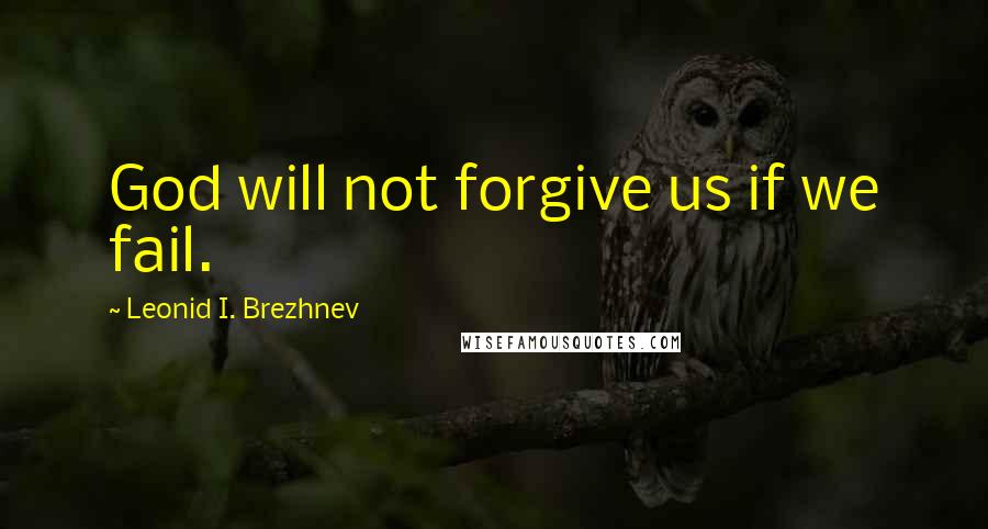 Leonid I. Brezhnev quotes: God will not forgive us if we fail.