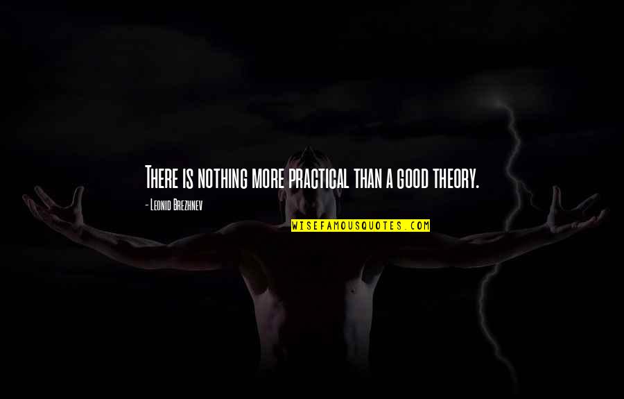 Leonid Quotes By Leonid Brezhnev: There is nothing more practical than a good Leonid Quotes By Leonid Brezhnev: There is nothing more practical than a good