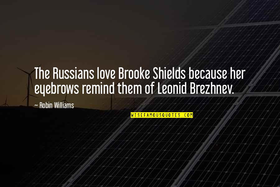 Leonid Quotes By Robin Williams: The Russians love Brooke Shields because her eyebrows Leonid Quotes By Robin Williams: The Russians love Brooke Shields because her eyebrows