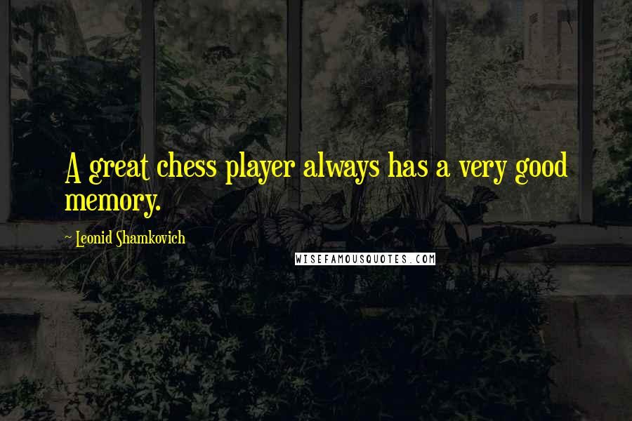 Leonid Shamkovich quotes: A great chess player always has a very good memory.