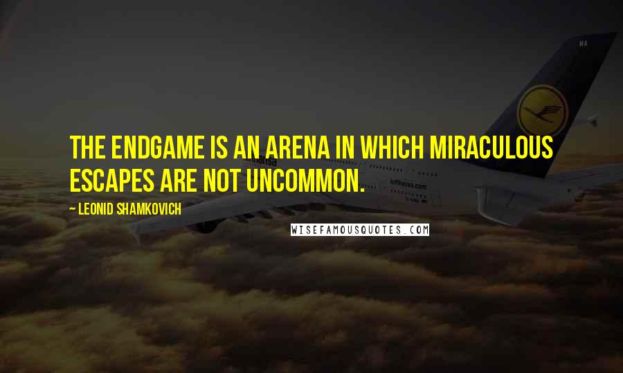 Leonid Shamkovich quotes: The endgame is an arena in which miraculous escapes are not uncommon.