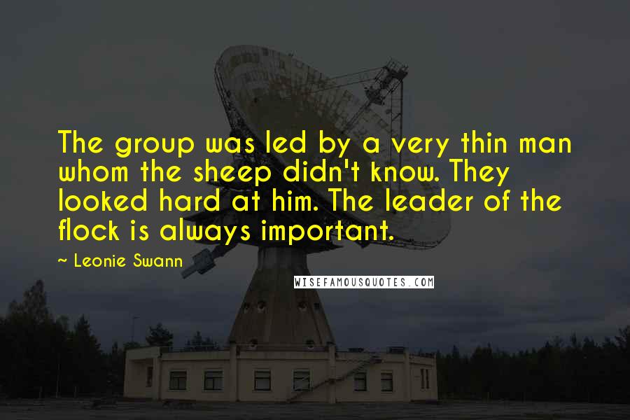 Leonie Swann quotes: The group was led by a very thin man whom the sheep didn't know. They looked hard at him. The leader of the flock is always important.