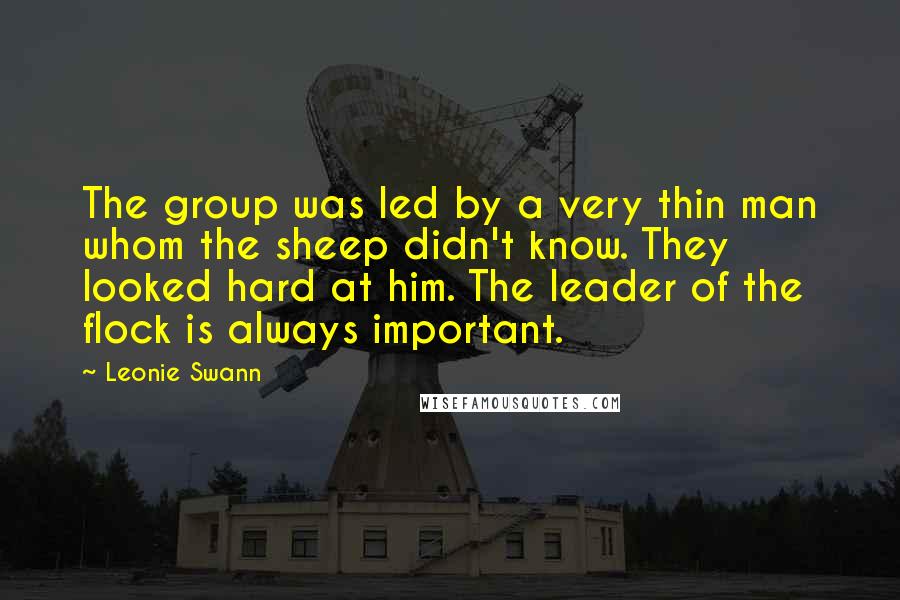 Leonie Swann quotes: The group was led by a very thin man whom the sheep didn't know. They looked hard at him. The leader of the flock is always important. Leonie Swann quotes: The group was led by a very thin man whom the sheep didn't know. They looked hard at him. The leader of the flock is always important.