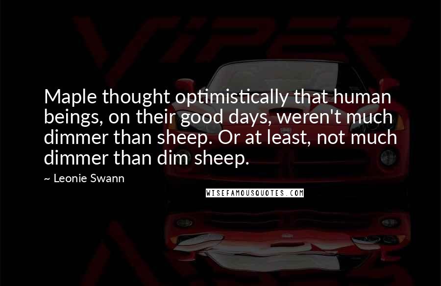 Leonie Swann quotes: Maple thought optimistically that human beings, on their good days, weren't much dimmer than sheep. Or at least, not much dimmer than dim sheep.