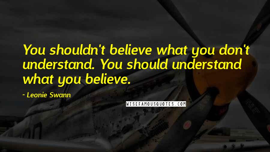 Leonie Swann quotes: You shouldn't believe what you don't understand. You should understand what you believe.