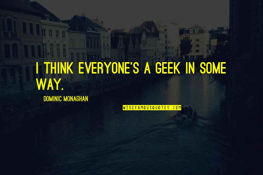 Leonilde Pinheiro Quotes By Dominic Monaghan: I think everyone's a geek in some way. Leonilde Pinheiro Quotes By Dominic Monaghan: I think everyone's a geek in some way.