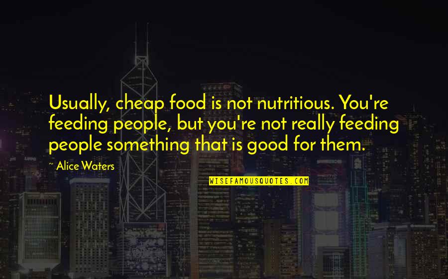 Leonine Forum Quotes By Alice Waters: Usually, cheap food is not nutritious. You're feeding Leonine Forum Quotes By Alice Waters: Usually, cheap food is not nutritious. You're feeding
