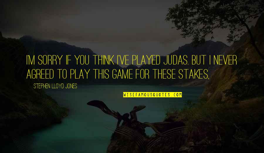 Leonine Forum Quotes By Stephen Lloyd Jones: I'm sorry if you think I've played Judas. Leonine Forum Quotes By Stephen Lloyd Jones: I'm sorry if you think I've played Judas.