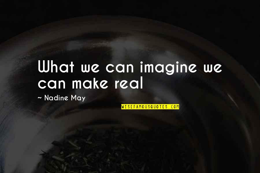 Leonor Rivera Quotes By Nadine May: What we can imagine we can make real Leonor Rivera Quotes By Nadine May: What we can imagine we can make real