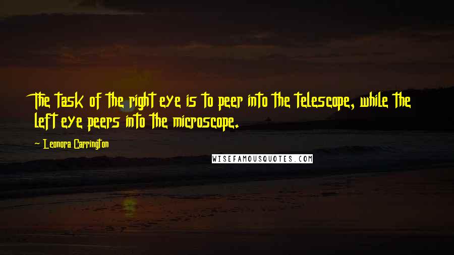 Leonora Carrington quotes: The task of the right eye is to peer into the telescope, while the left eye peers into the microscope.