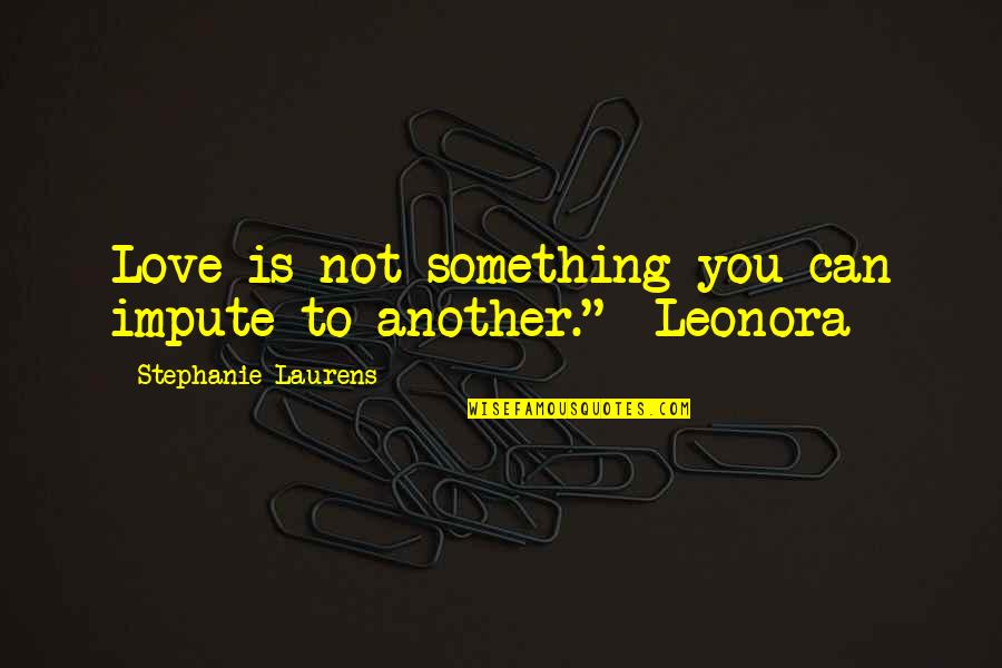 Leonora Quotes By Stephanie Laurens: Love is not something you can impute to