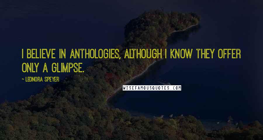 Leonora Speyer quotes: I believe in anthologies, although I know they offer only a glimpse.