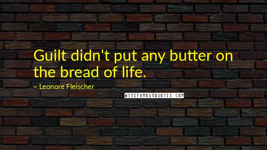 Leonore Fleischer quotes: Guilt didn't put any butter on the bread of life.