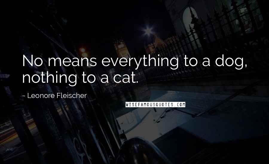 Leonore Fleischer quotes: No means everything to a dog, nothing to a cat.