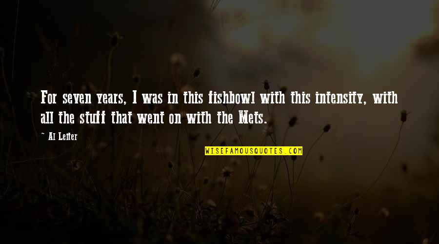 Leontes Jealousy Quotes By Al Leiter: For seven years, I was in this fishbowl Leontes Jealousy Quotes By Al Leiter: For seven years, I was in this fishbowl