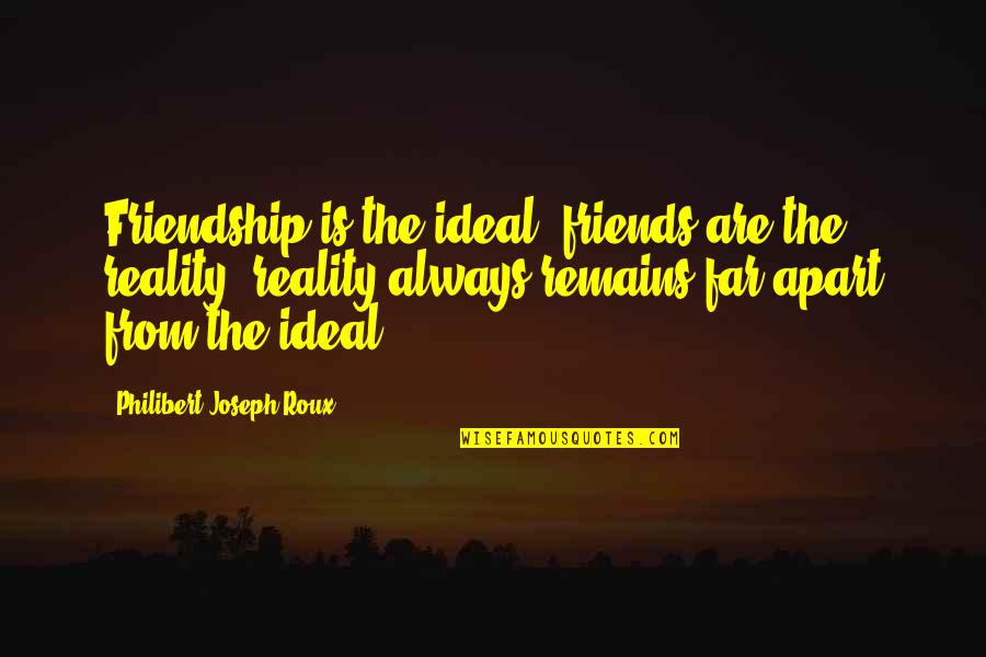 Leontes Jealousy Quotes By Philibert Joseph Roux: Friendship is the ideal; friends are the reality; Leontes Jealousy Quotes By Philibert Joseph Roux: Friendship is the ideal; friends are the reality;