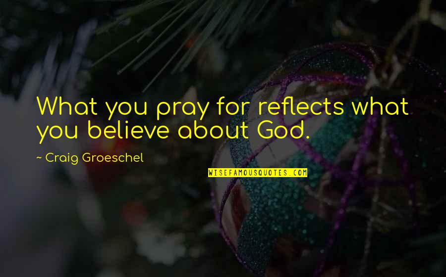 Leontes Regret Quotes By Craig Groeschel: What you pray for reflects what you believe Leontes Regret Quotes By Craig Groeschel: What you pray for reflects what you believe