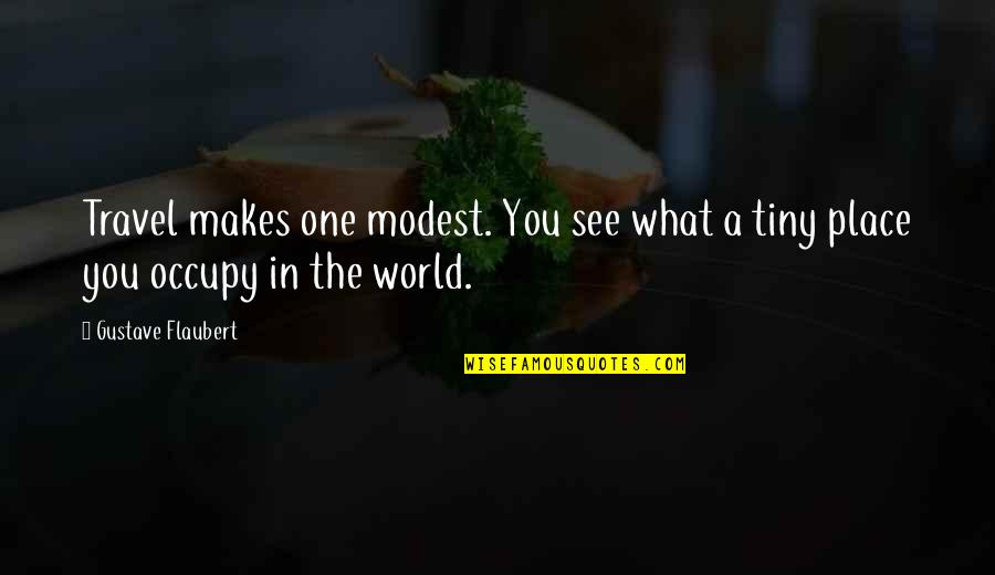 Leontes Regret Quotes By Gustave Flaubert: Travel makes one modest. You see what a Leontes Regret Quotes By Gustave Flaubert: Travel makes one modest. You see what a