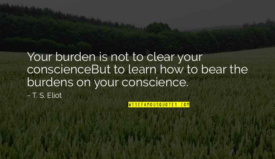 Leontiadis Bros Quotes By T. S. Eliot: Your burden is not to clear your conscienceBut Leontiadis Bros Quotes By T. S. Eliot: Your burden is not to clear your conscienceBut