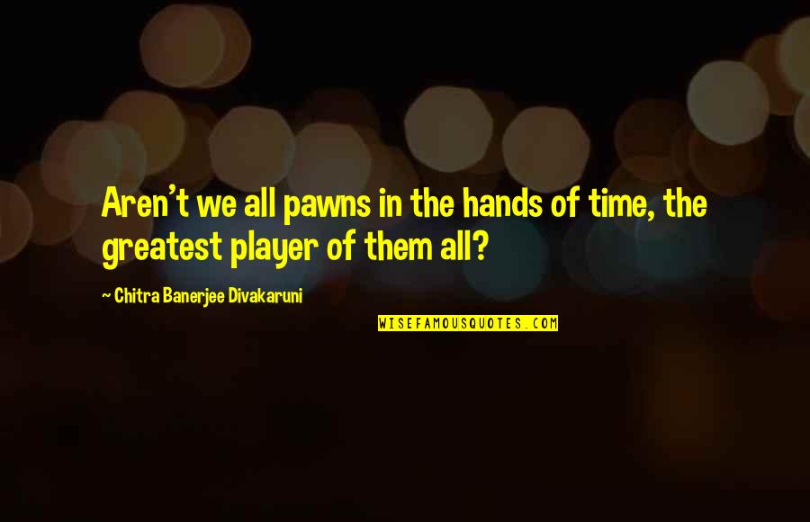 Leontines Lonay Quotes By Chitra Banerjee Divakaruni: Aren't we all pawns in the hands of Leontines Lonay Quotes By Chitra Banerjee Divakaruni: Aren't we all pawns in the hands of