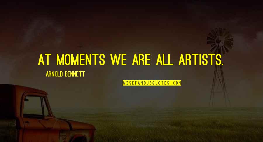 Leontis Smokehouse Quotes By Arnold Bennett: At moments we are all artists.