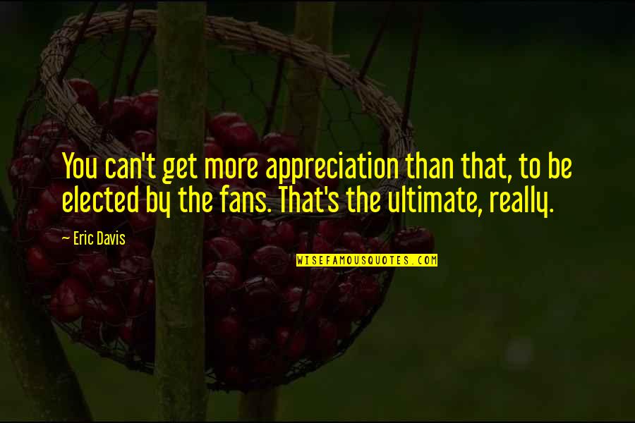 Leontis Xristos Quotes By Eric Davis: You can't get more appreciation than that, to