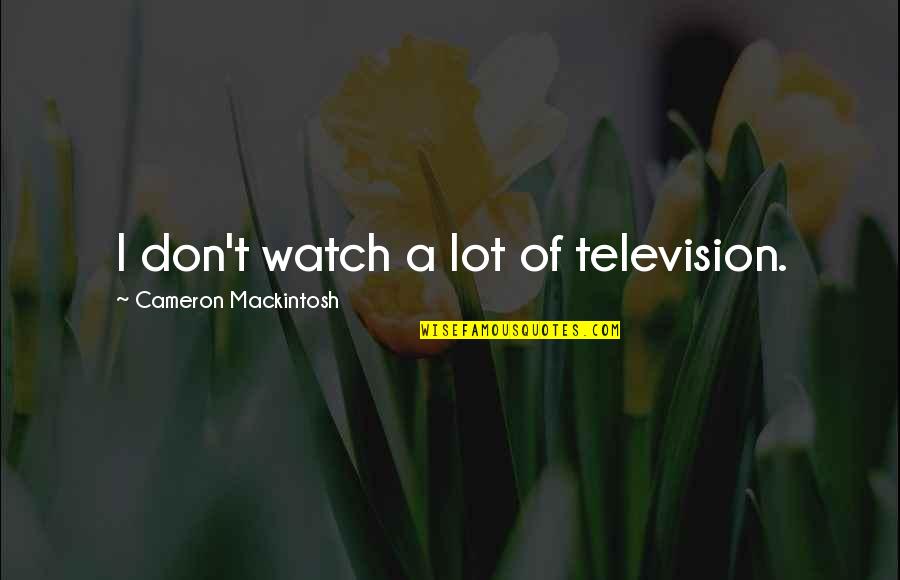 Leontus's Quotes By Cameron Mackintosh: I don't watch a lot of television.