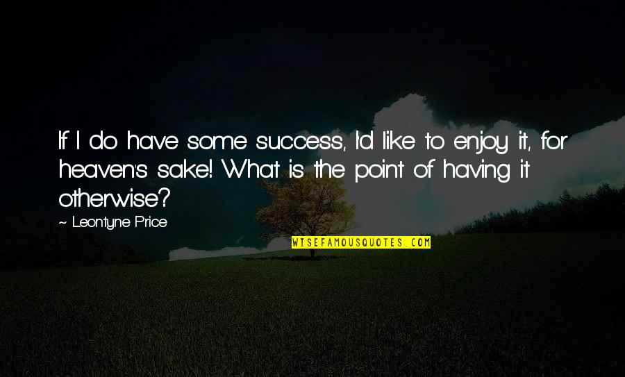 Leontyne Price Quotes By Leontyne Price: If I do have some success, I'd like Leontyne Price Quotes By Leontyne Price: If I do have some success, I'd like