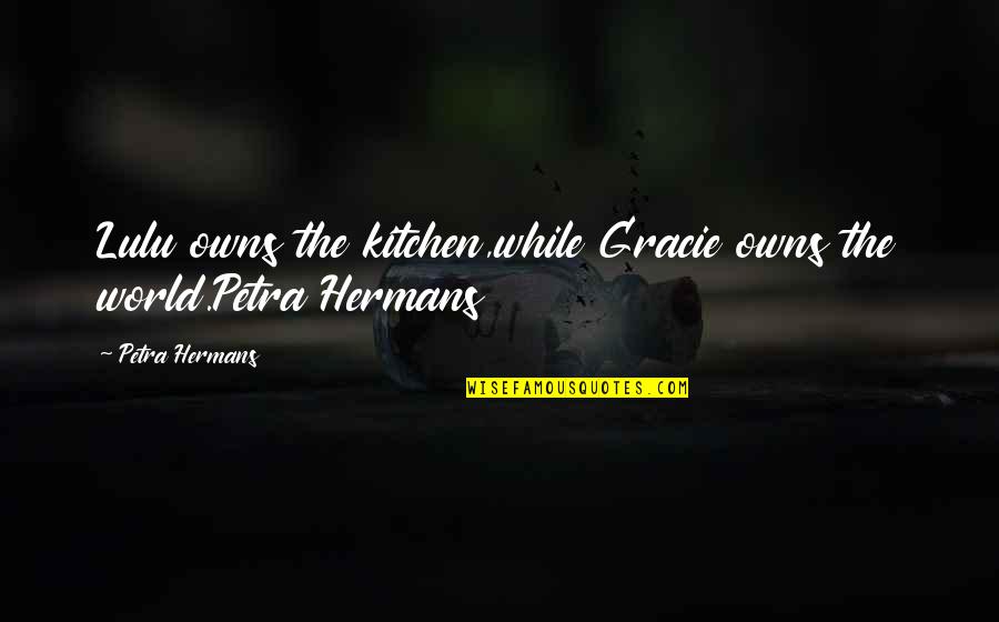 Leontyne Quotes By Petra Hermans: Lulu owns the kitchen,while Gracie owns the world.Petra Leontyne Quotes By Petra Hermans: Lulu owns the kitchen,while Gracie owns the world.Petra